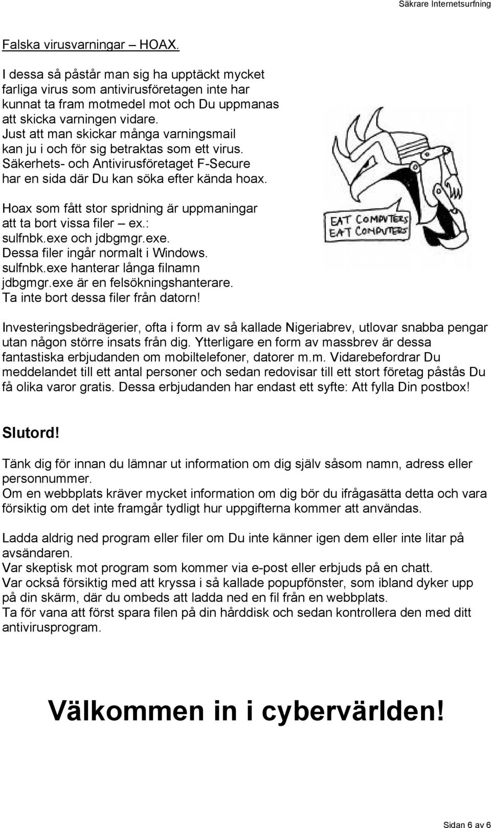 Hoax som fått stor spridning är uppmaningar att ta bort vissa filer ex.: sulfnbk.exe och jdbgmgr.exe. Dessa filer ingår normalt i Windows. sulfnbk.exe hanterar långa filnamn jdbgmgr.