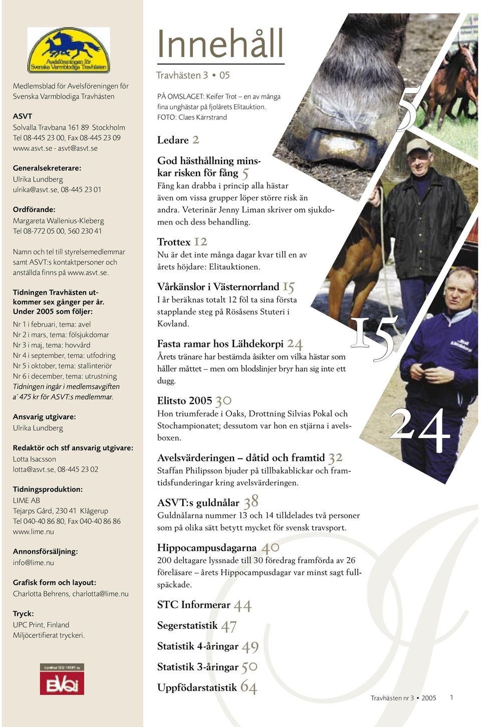 se, 08-445 23 01 Ordförande: Margareta Wallenius-Kleberg Tel 08-772 05 00, 560 230 41 Namn och tel till styrelsemedlemmar samt ASVT:s kontaktpersoner och anställda finns på www.asvt.se. Tidningen Travhästen utkommer sex gånger per år.