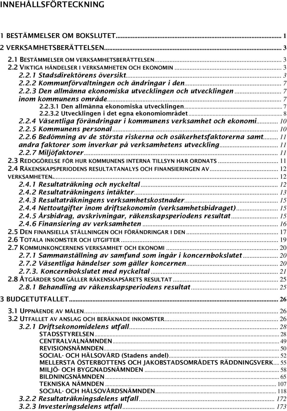 .. 8 2.2.4 Väsentliga förändringar i kommunens verksamhet och ekonomi... 10 2.2.5 Kommunens personal... 10 2.2.6 Bedömning av de största riskerna och osäkerhetsfaktorerna samt.