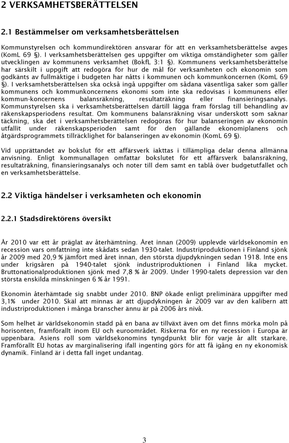 Kommunens verksamhetsberättelse har särskilt i uppgift att redogöra för hur de mål för verksamheten och ekonomin som godkänts av fullmäktige i budgeten har nåtts i kommunen och kommunkoncernen (KomL