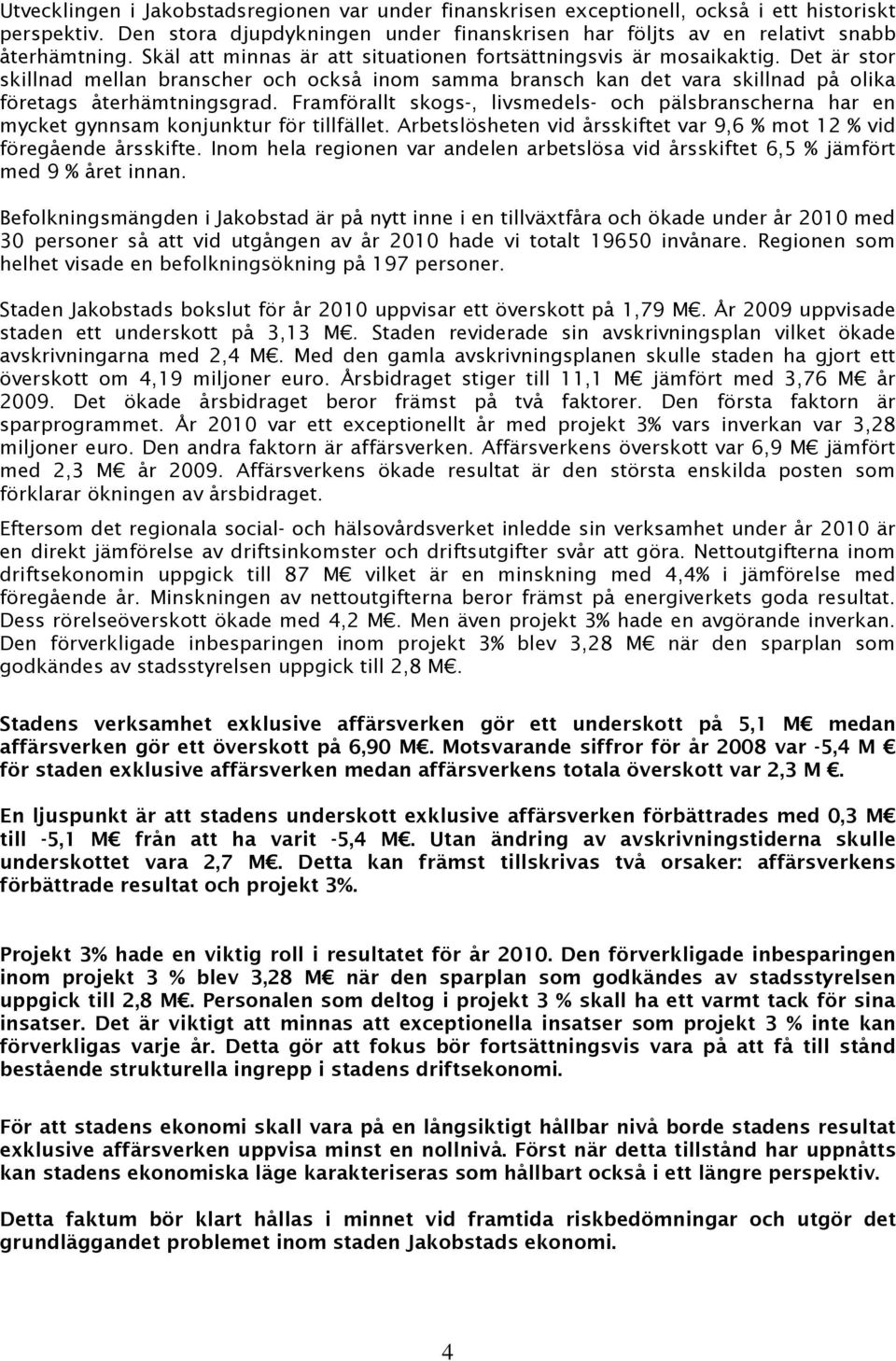 Framförallt skogs-, livsmedels- och pälsbranscherna har en mycket gynnsam konjunktur för tillfället. Arbetslösheten vid årsskiftet var 9,6 % mot 12 % vid föregående årsskifte.