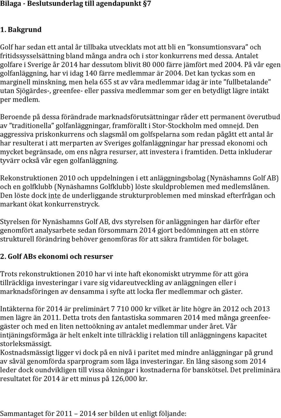 Antalet golfare i Sverige år 2014 har dessutom blivit 80 000 färre jämfört med 2004. På vår egen golfanläggning, har vi idag 140 färre medlemmar är 2004.