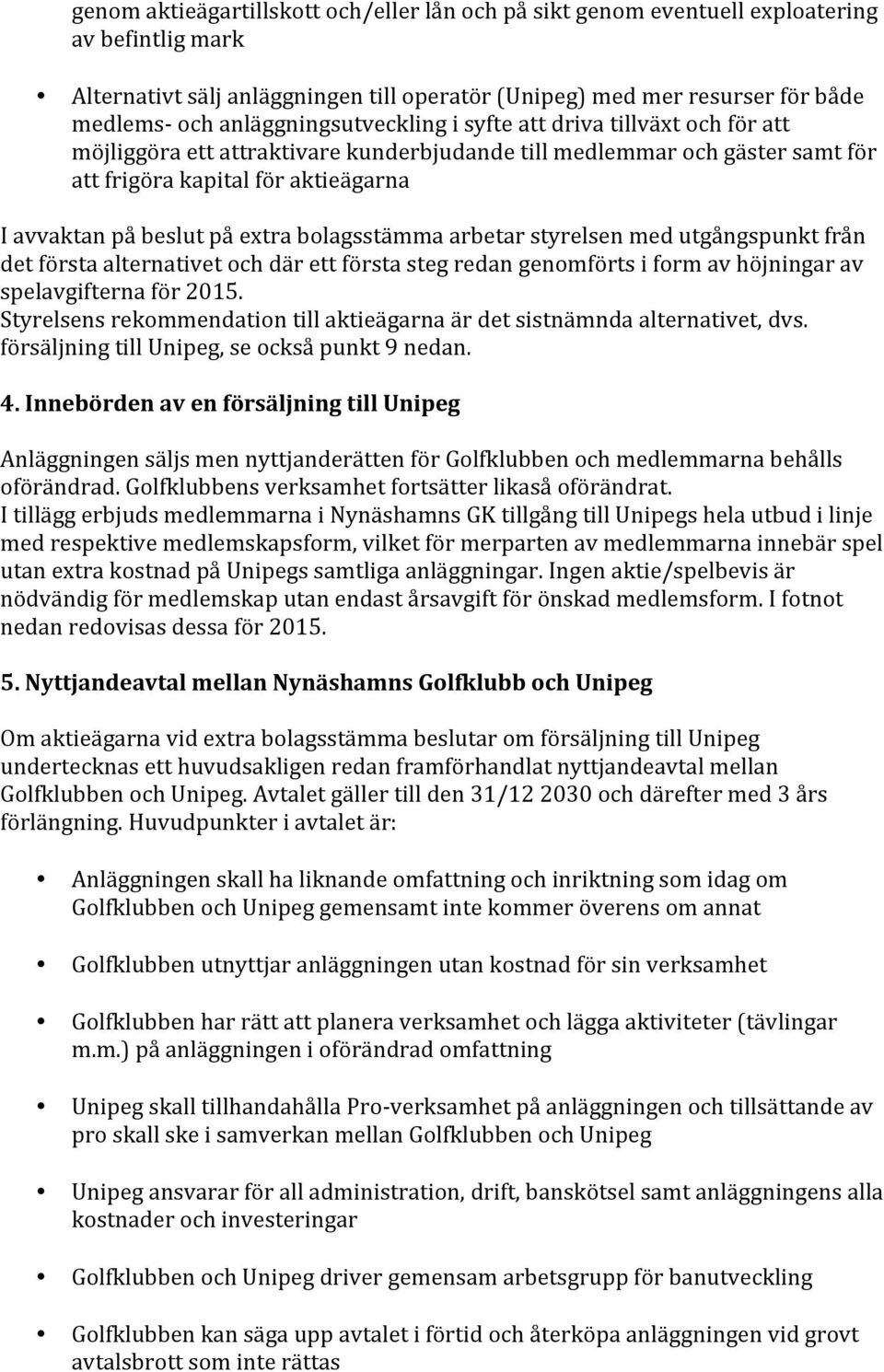 extra bolagsstämma arbetar styrelsen med utgångspunkt från det första alternativet och där ett första steg redan genomförts i form av höjningar av spelavgifterna för 2015.