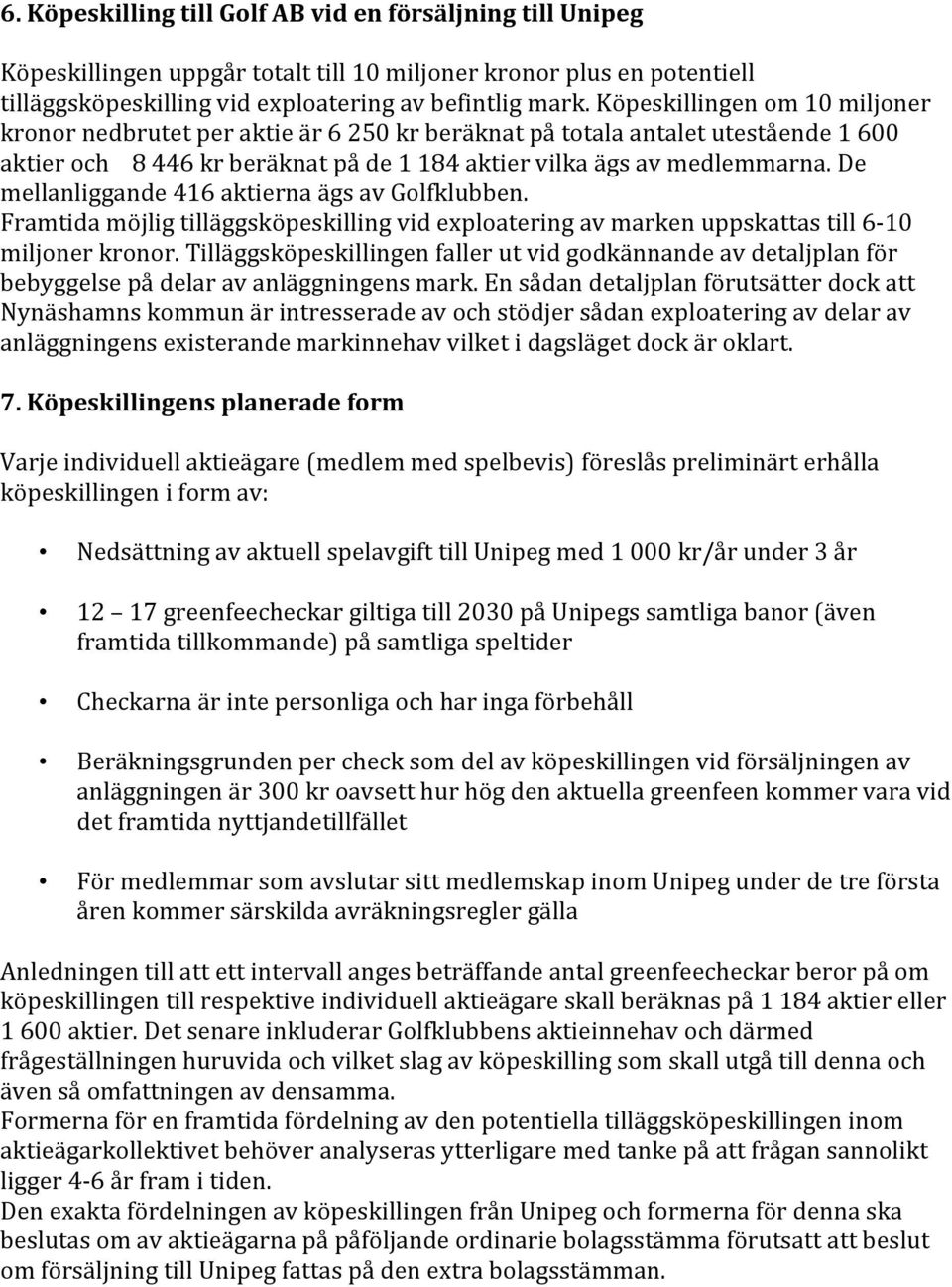 De mellanliggande 416 aktierna ägs av Golfklubben. Framtida möjlig tilläggsköpeskilling vid exploatering av marken uppskattas till 6-10 miljoner kronor.