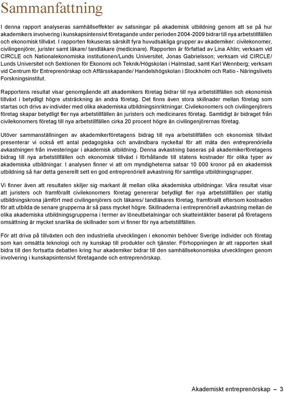 I rapporten fokuseras särskilt fyra huvudsakliga grupper av akademiker: civilekonomer, civilingenjörer, jurister samt läkare/ tandläkare (medicinare).
