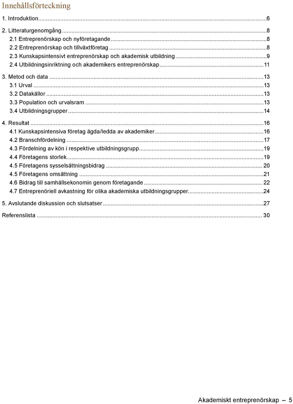 ..16 4.1 Kunskapsintensiva företag ägda/ledda av akademiker...16 4.2 Branschfördelning...17 4.3 Fördelning av kön i respektive utbildningsgrupp...19 4.4 Företagens storlek...19 4.5 Företagens sysselsättningsbidrag.