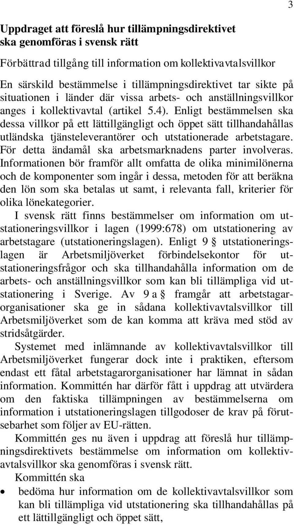 Enligt bestämmelsen ska dessa villkor på ett lättillgängligt och öppet sätt tillhandahållas utländska tjänsteleverantörer och utstationerade arbetstagare.