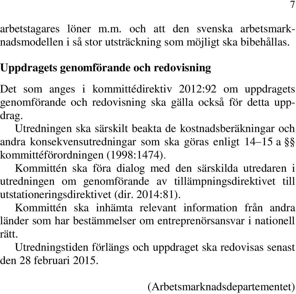 Utredningen ska särskilt beakta de kostnadsberäkningar och andra konsekvensutredningar som ska göras enligt 14 15 a kommittéförordningen (1998:1474).