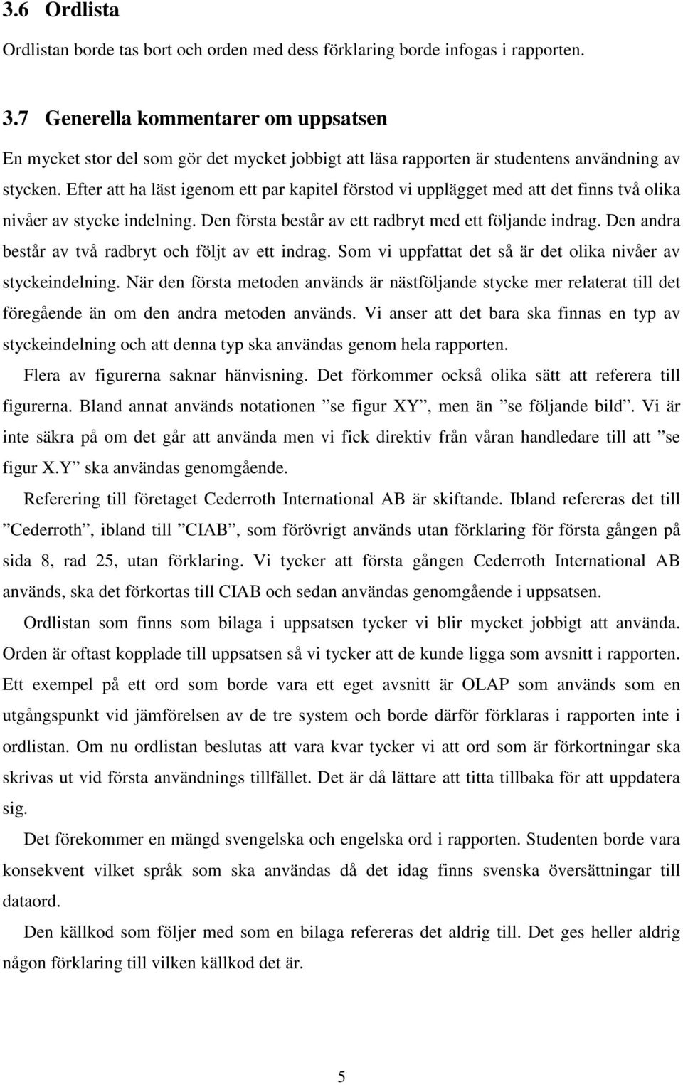 Efter att ha läst igenom ett par kapitel förstod vi upplägget med att det finns två olika nivåer av stycke indelning. Den första består av ett radbryt med ett följande indrag.