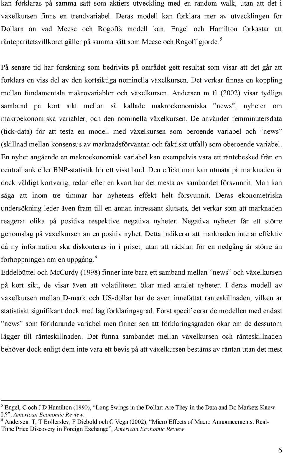 5 På senare tid har forskning som bedrivits på området gett resultat som visar att det går att förklara en viss del av den kortsiktiga nominella växelkursen.