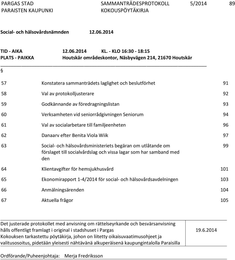 föredragningslistan 93 60 Verksamheten vid seniorrådgivningen Seniorum 94 61 Val av socialarbetare till familjeenheten 96 62 Danaarv efter Benita Viola Wiik 97 63 Social- och hälsovårdsministeriets
