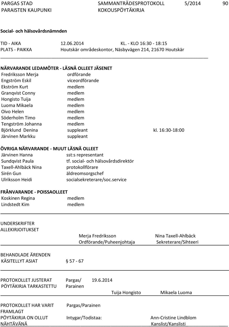 Kurt medlem Granqvist Conny medlem Hongisto Tuija medlem Luoma Mikaela medlem Oivo Helen medlem Söderholm Timo medlem Tengström Johanna medlem Björklund Denina suppleant kl.