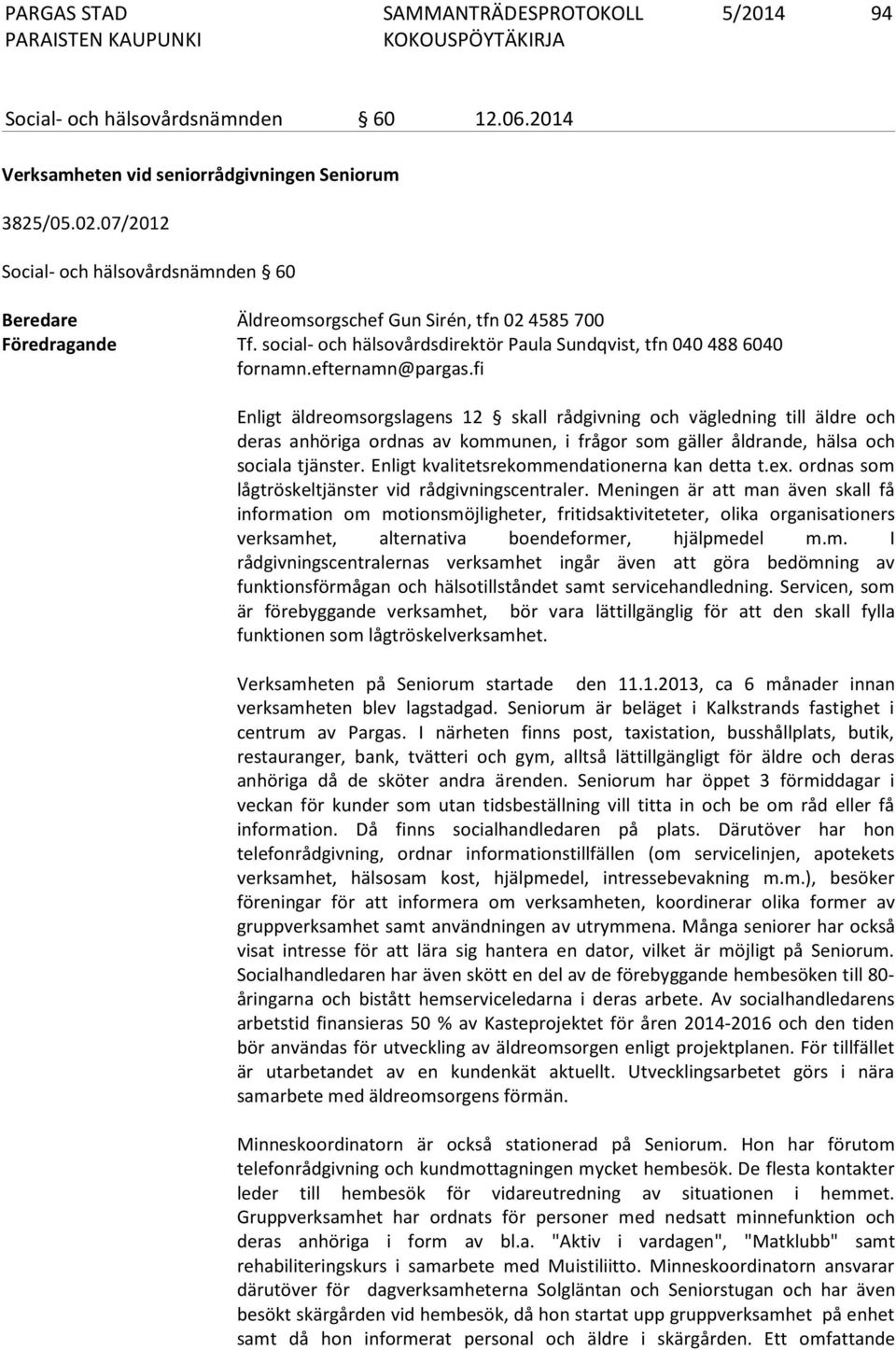 efternamn@pargas.fi Enligt äldreomsorgslagens 12 skall rådgivning och vägledning till äldre och deras anhöriga ordnas av kommunen, i frågor som gäller åldrande, hälsa och sociala tjänster.