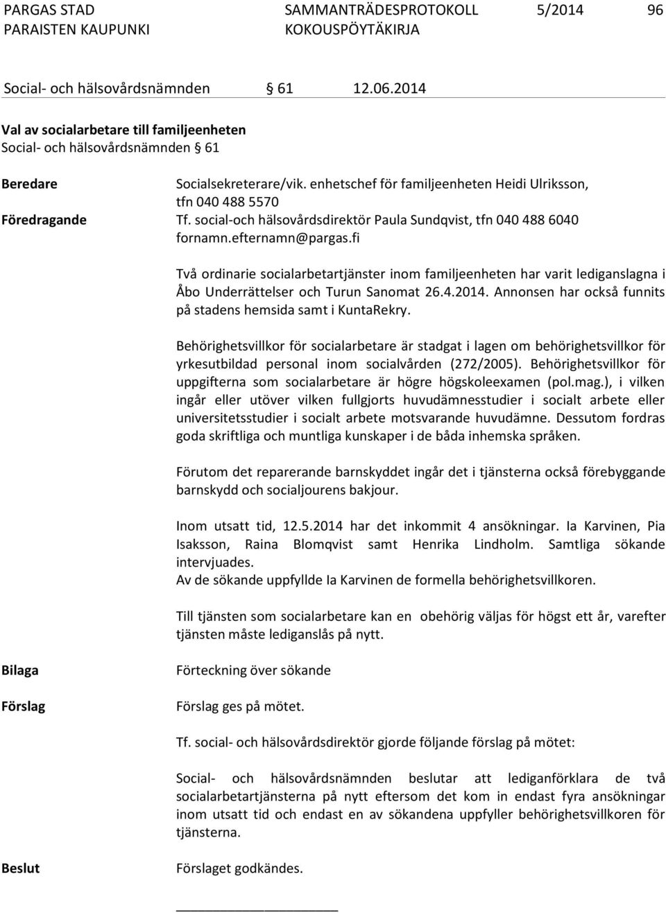 fi Två ordinarie socialarbetartjänster inom familjeenheten har varit lediganslagna i Åbo Underrättelser och Turun Sanomat 26.4.2014. Annonsen har också funnits på stadens hemsida samt i KuntaRekry.
