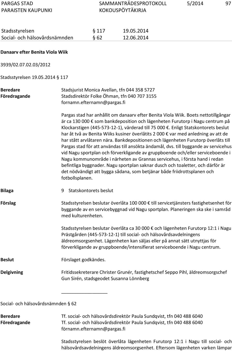 Boets nettotillgångar är ca 130 000 som bankdeposition och lägenheten Furutorp i Nagu centrum på Klockarstigen (445-573-12-1), värderad till 75 000.