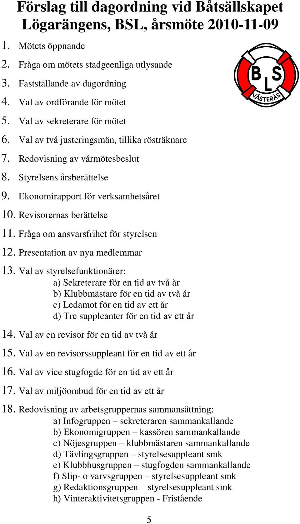 Ekonomirapport för verksamhetsåret 10. Revisorernas berättelse 11. Fråga om ansvarsfrihet för styrelsen 12. Presentation av nya medlemmar 13.