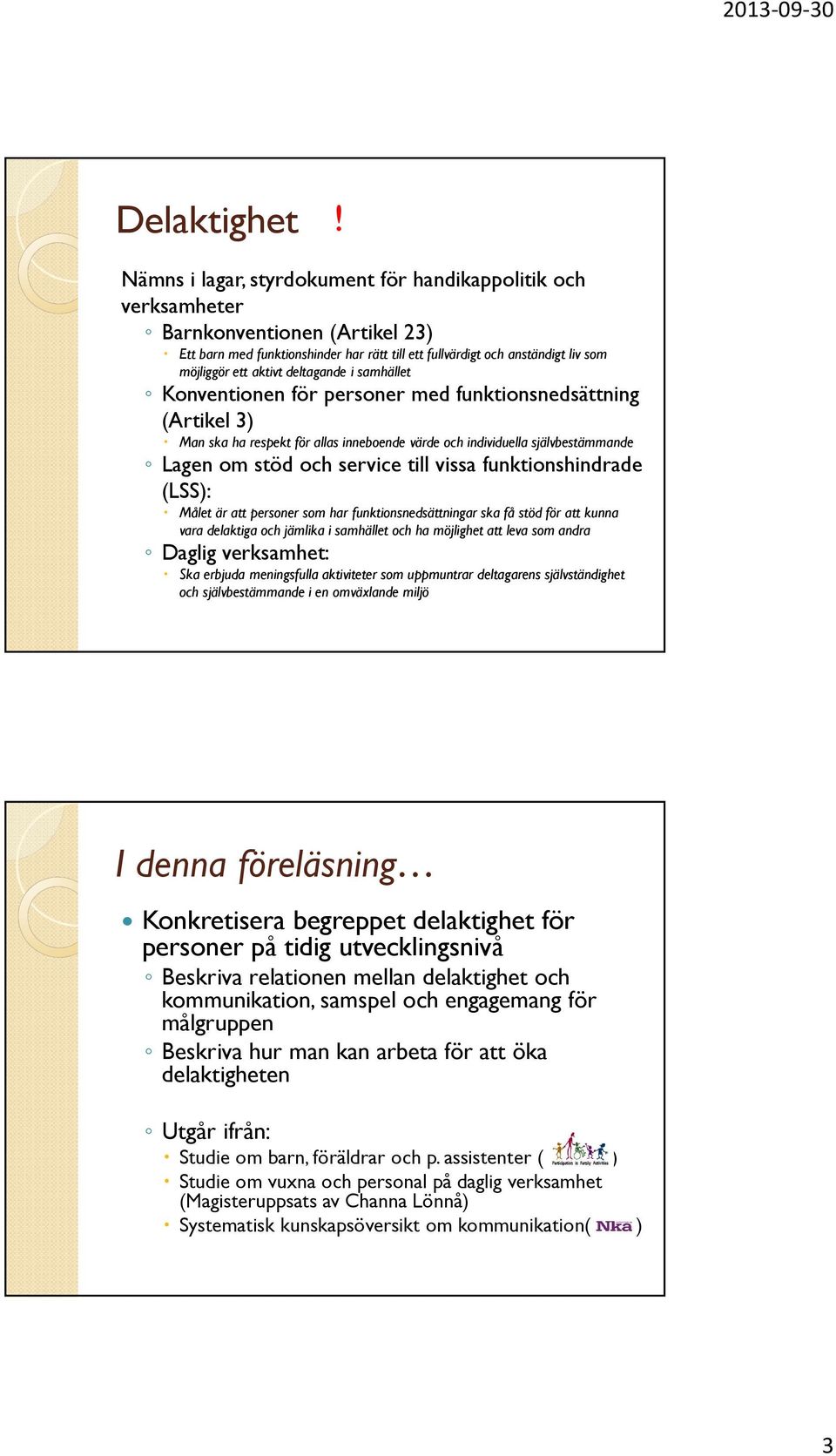 deltagande i samhället Konventionen för personer med funktionsnedsättning (Artikel 3) Man ska ha respekt för allas inneboende värde och individuella självbestämmande Lagen om stöd och service till