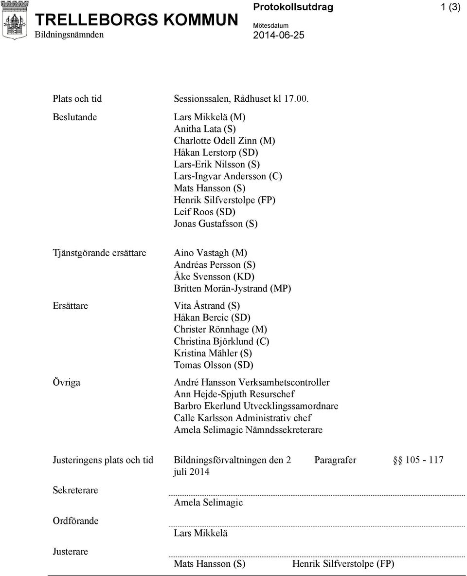 Jonas Gustafsson (S) Tjänstgörande ersättare Aino Vastagh (M) Andréas Persson (S) Åke Svensson (KD) Britten Morän-Jystrand (MP) Ersättare Vita Åstrand (S) Håkan Bercic (SD) Christer Rönnhage (M)