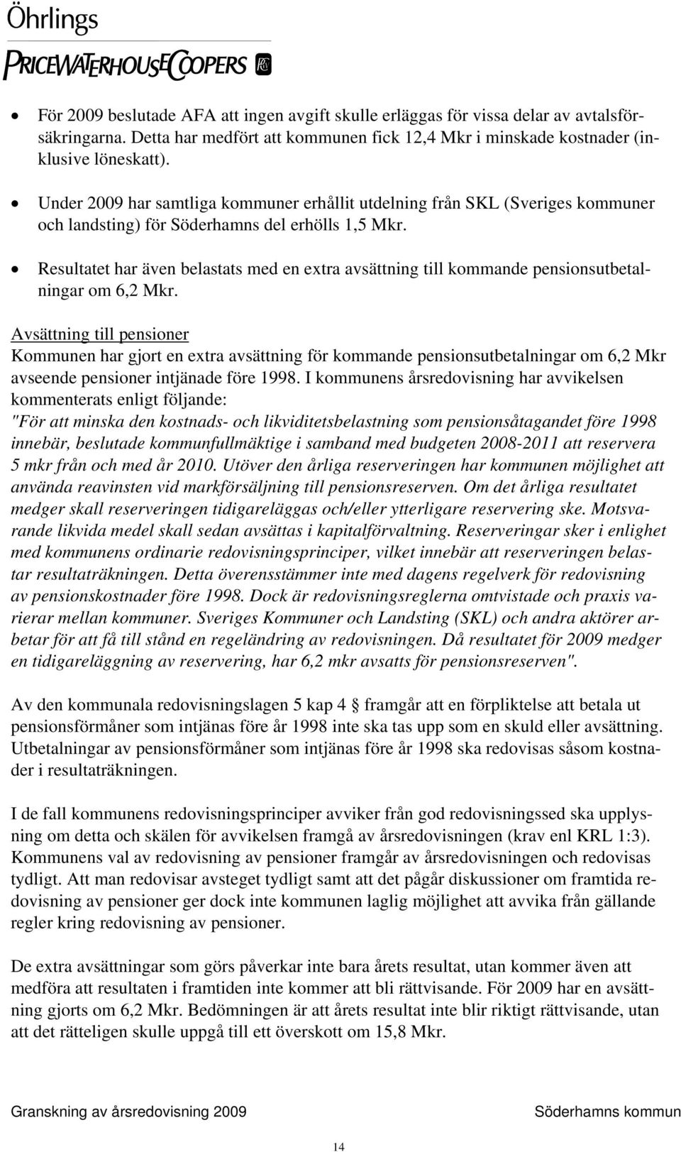 Resultatet har även belastats med en extra avsättning till kommande pensionsutbetalningar om 6,2 Mkr.