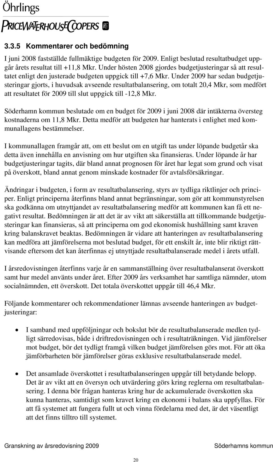 Under 2009 har sedan budgetjusteringar gjorts, i huvudsak avseende resultatbalansering, om totalt 20,4 Mkr, som medfört att resultatet för 2009 till slut uppgick till -12,8 Mkr.