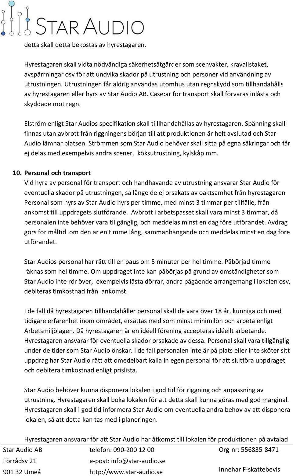 Utrustningen får aldrig användas utomhus utan regnskydd som tillhandahålls av hyrestagaren eller hyrs av Star Audio AB. Case:ar för transport skall förvaras inlåsta och skyddade mot regn.