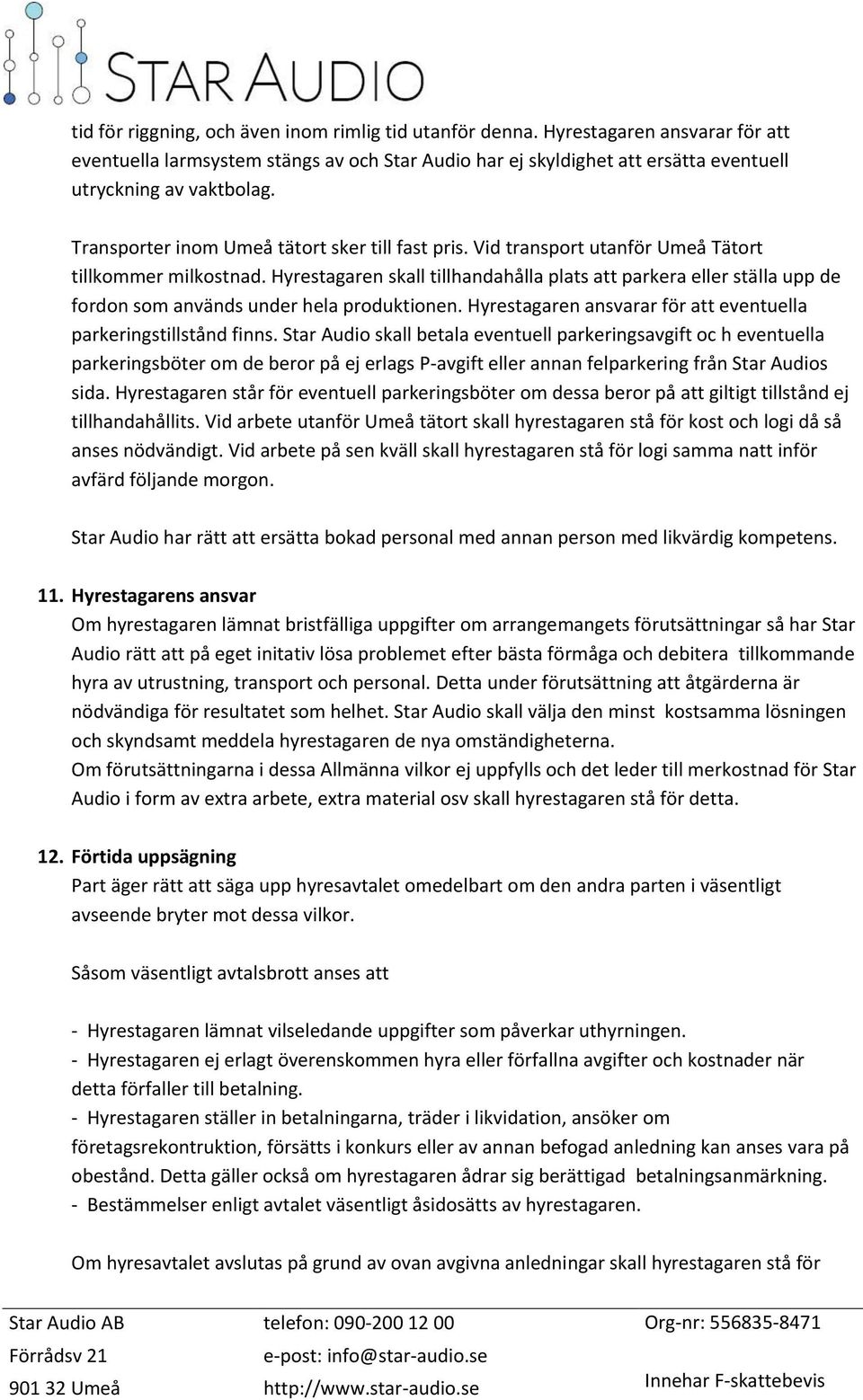 Hyrestagaren skall tillhandahålla plats att parkera eller ställa upp de fordon som används under hela produktionen. Hyrestagaren ansvarar för att eventuella parkeringstillstånd finns.