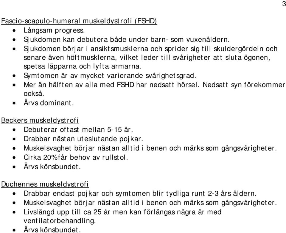 Symtomen är av mycket varierande svårighetsgrad. Mer än hälften av alla med FSHD har nedsatt hörsel. Nedsatt syn förekommer också. Ärvs dominant.