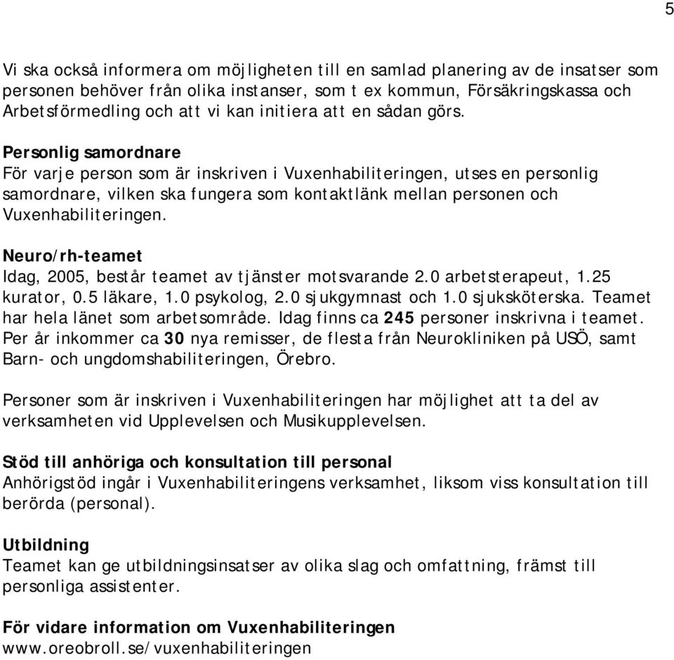 Personlig samordnare För varje person som är inskriven i Vuxenhabiliteringen, utses en personlig samordnare, vilken ska fungera som kontaktlänk mellan personen och Vuxenhabiliteringen.