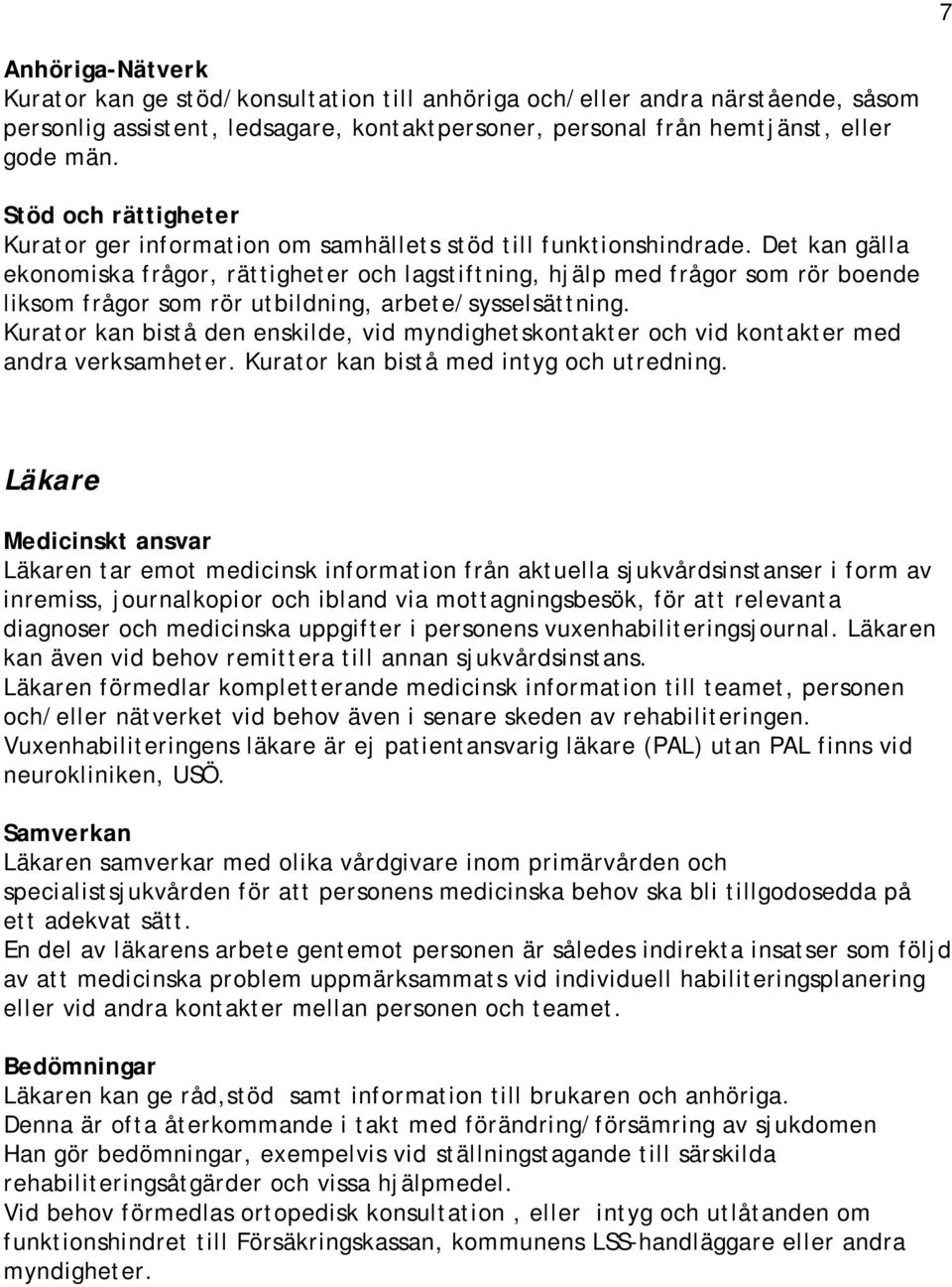 Det kan gälla ekonomiska frågor, rättigheter och lagstiftning, hjälp med frågor som rör boende liksom frågor som rör utbildning, arbete/sysselsättning.