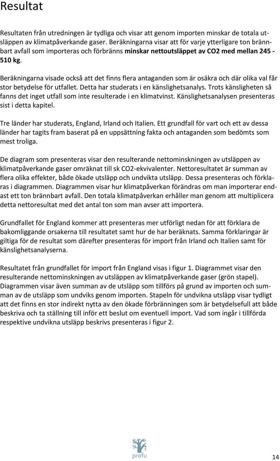 Beräkningarna visade också att det finns flera antaganden som är osäkra och där olika val får stor betydelse för utfallet. Detta har studerats i en känslighetsanalys.