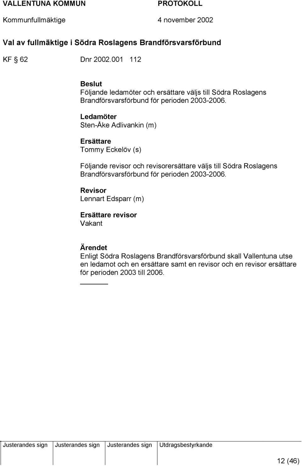 Ledamöter Sten-Åke Adlivankin (m) Ersättare Tommy Eckelöv (s) Följande revisor och revisorersättare väljs till Södra Roslagens