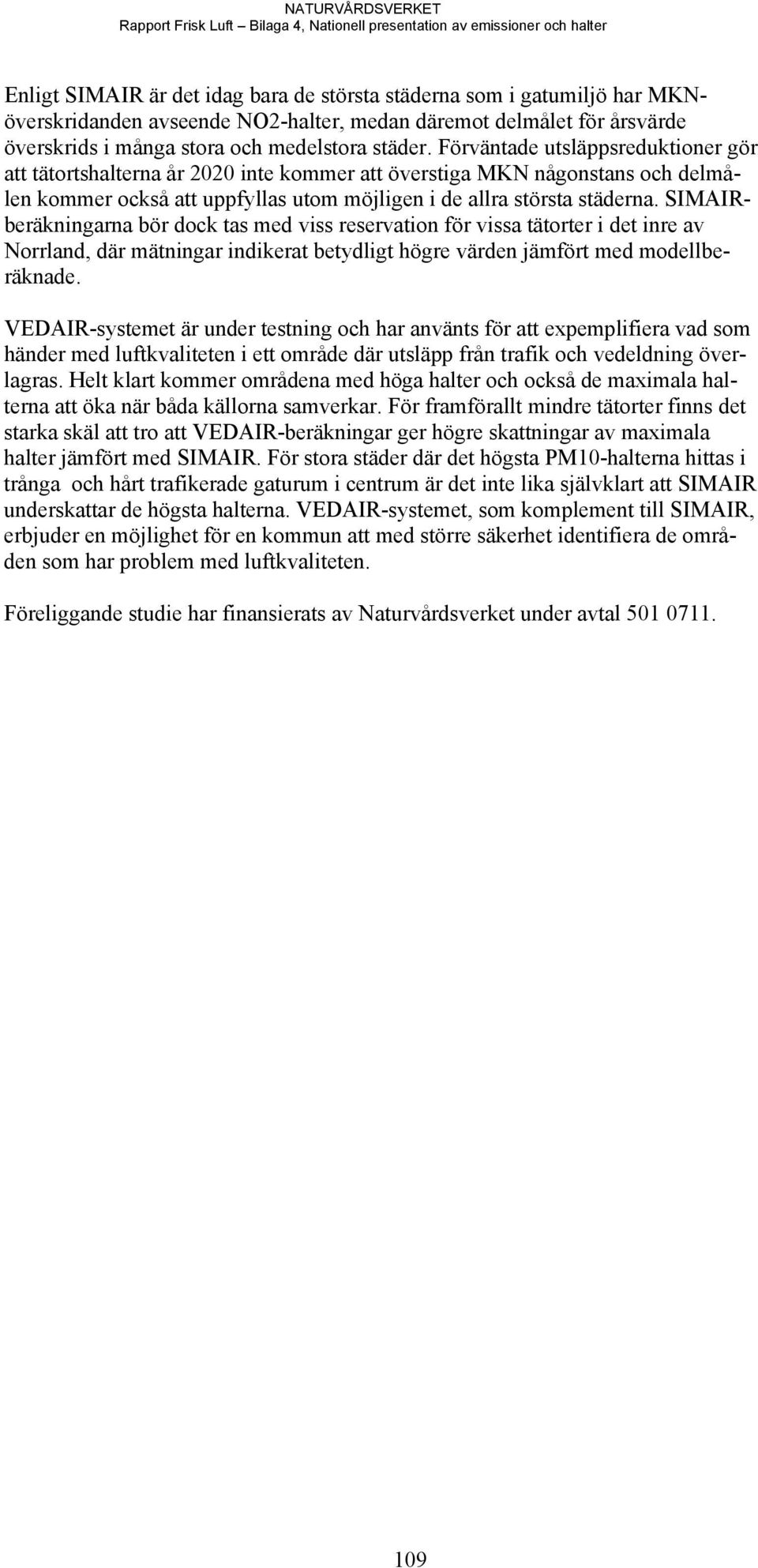 Förväntade utsläppsreduktioner gör att tätortshalterna år 2020 inte kommer att överstiga MKN någonstans och delmålen kommer också att uppfyllas utom möjligen i de allra största städerna.