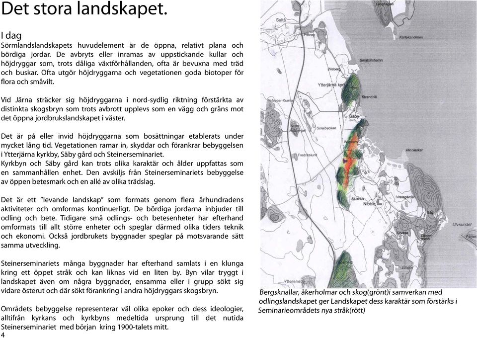 Ofta utgör höjdryggarna och vegetationen goda biotoper för flora och småvilt.