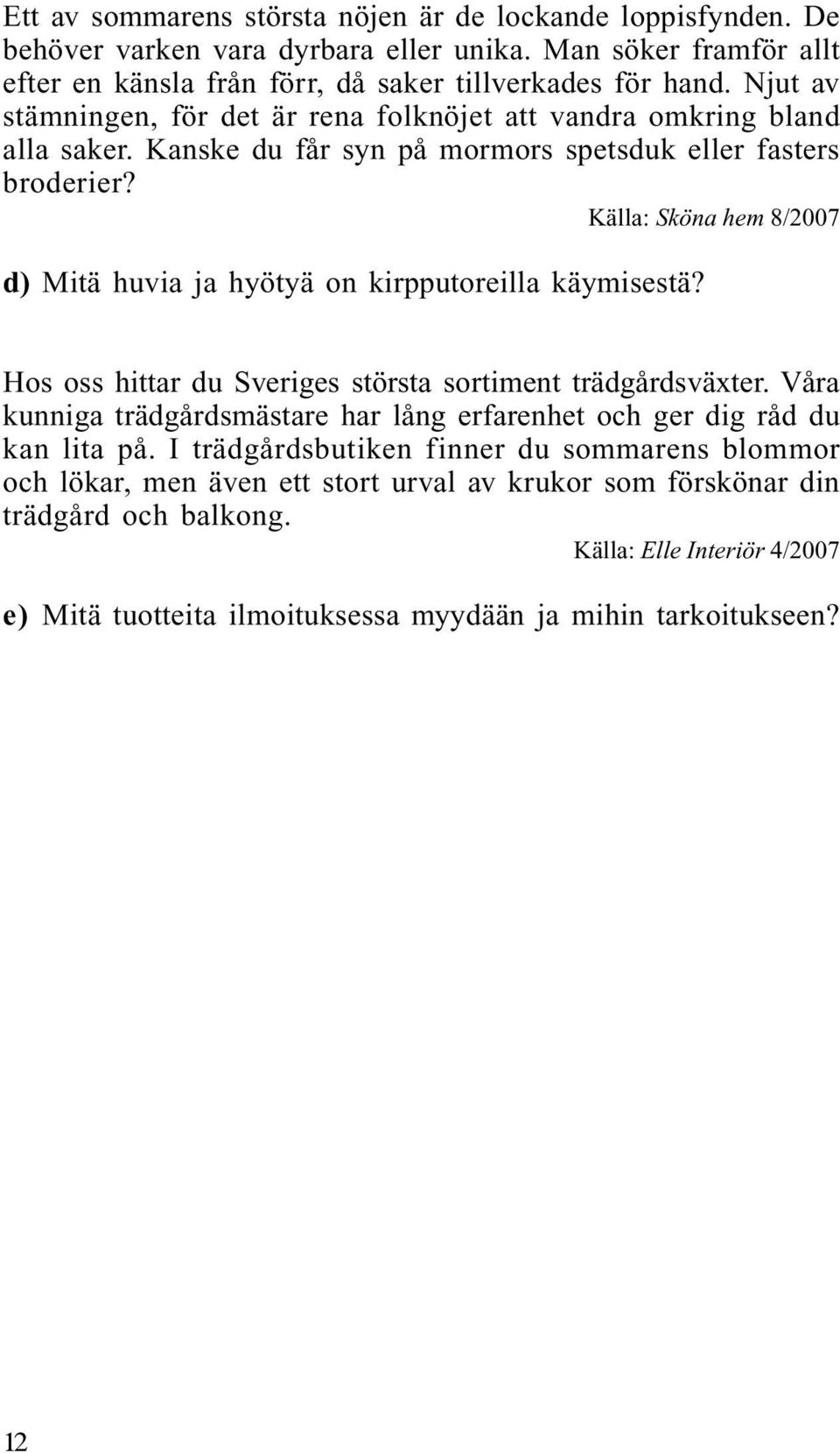 Källa: Sköna hem 8/2007 d) Mitä huvia ja hyötyä on kirpputoreilla käymisestä? Hos oss hittar du Sveriges största sortiment trädgårdsväxter.