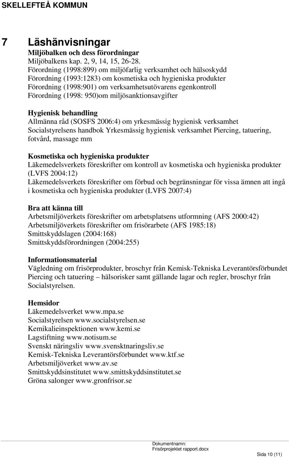 (1998: 950)om miljösanktionsavgifter Hygienisk behandling Allmänna råd (SOSFS 2006:4) om yrkesmässig hygienisk verksamhet Socialstyrelsens handbok Yrkesmässig hygienisk verksamhet Piercing,