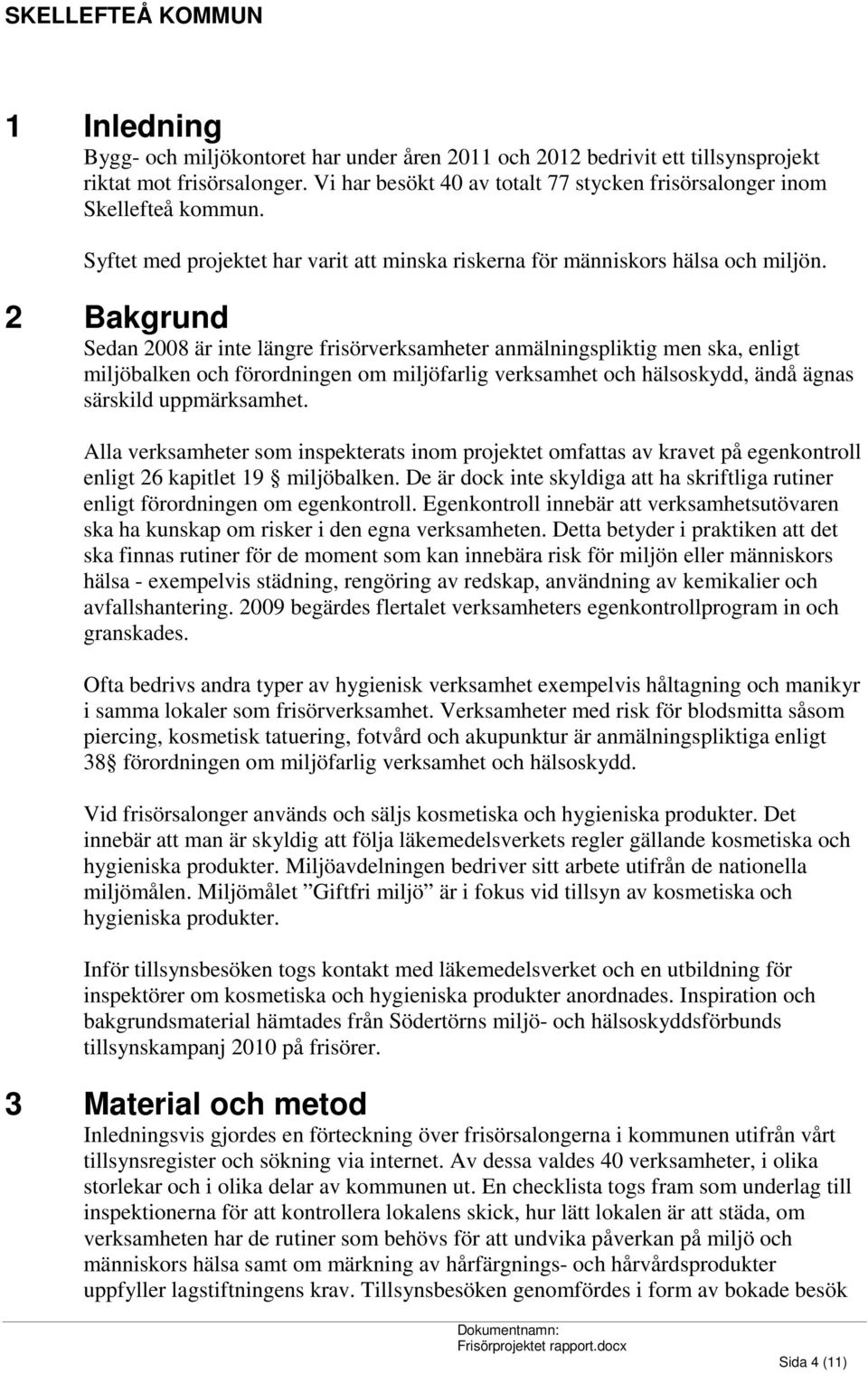 2 Bakgrund Sedan 2008 är inte längre frisörverksamheter anmälningspliktig men ska, enligt miljöbalken och förordningen om miljöfarlig verksamhet och hälsoskydd, ändå ägnas särskild uppmärksamhet.