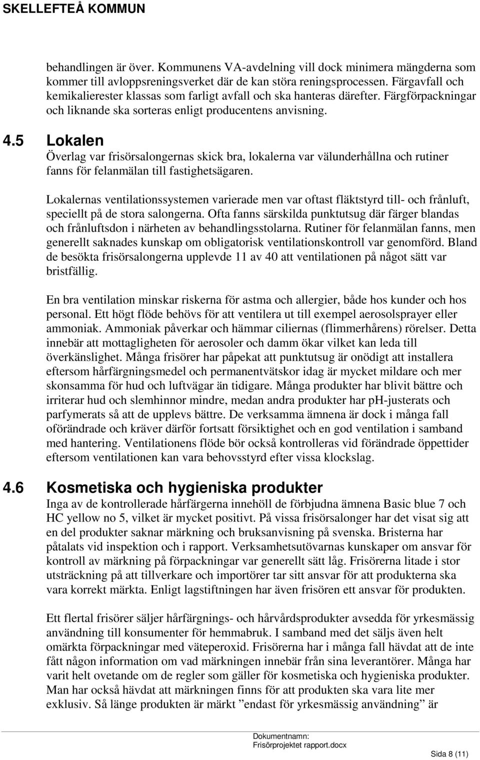 5 Lokalen Överlag var frisörsalongernas skick bra, lokalerna var välunderhållna och rutiner fanns för felanmälan till fastighetsägaren.