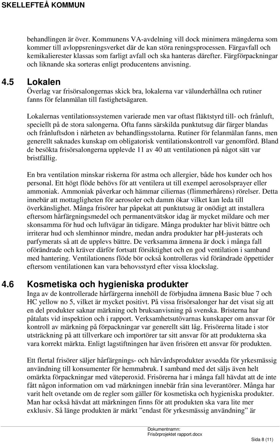 5 Lokalen Överlag var frisörsalongernas skick bra, lokalerna var välunderhållna och rutiner fanns för felanmälan till fastighetsägaren.