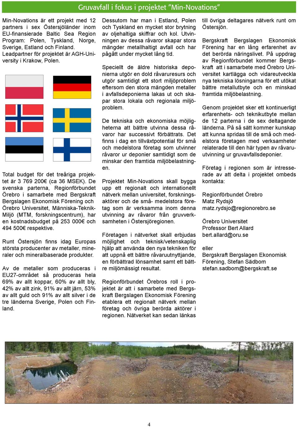 De svenska parterna, Regionförbundet Örebro i samarbete med Bergskraft Bergslagen Ekonomisk Förening och Örebro Universitet, Människa-Teknik- Miljö (MTM, forskningscentrum), har en kostnadsbudget på