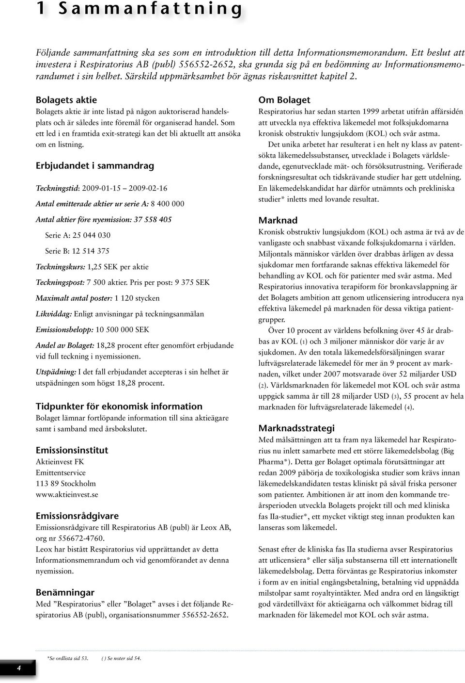 Bolagets aktie Bolagets aktie är inte listad på någon auktoriserad handelsplats och är således inte föremål för organiserad handel.