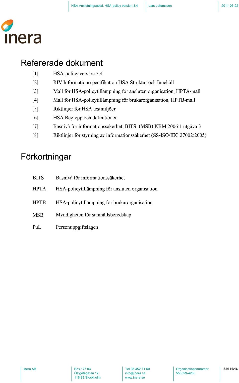 för brukarorganisation, HPTB-mall [5] Riktlinjer för HSA testmiljöer [6] HSA Begrepp och definitioner [7] Basnivå för informationssäkerhet, BITS.