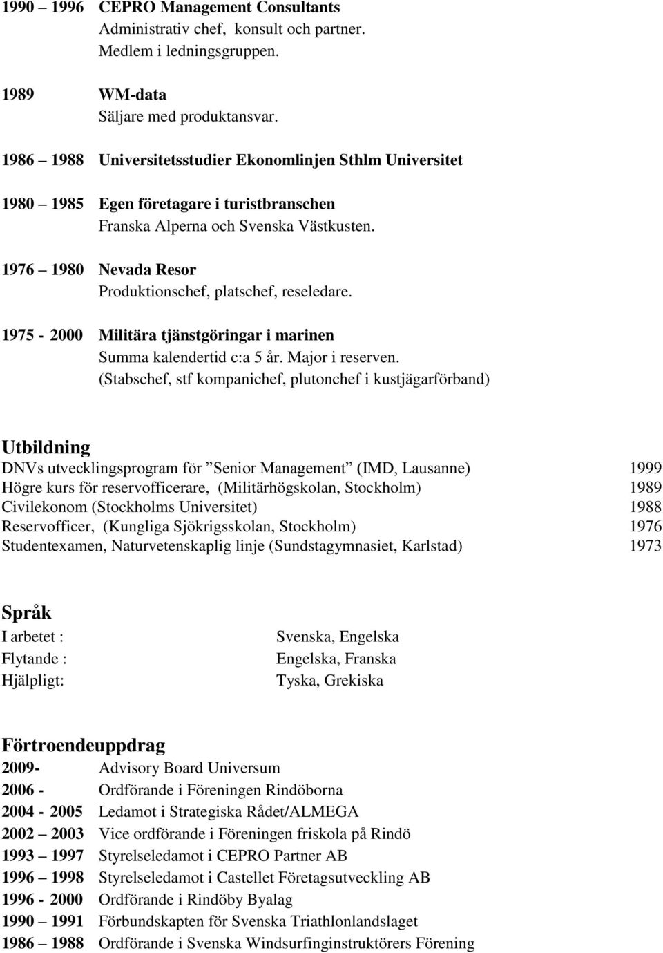 1976 1980 Nevada Resor Produktionschef, platschef, reseledare. 1975-2000 Militära tjänstgöringar i marinen Summa kalendertid c:a 5 år. Major i reserven.