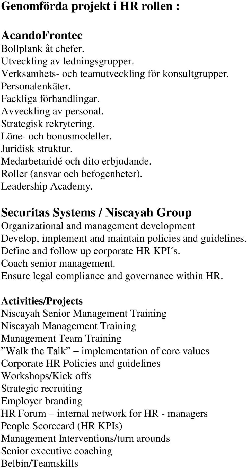 Securitas Systems / Niscayah Group Organizational and management development Develop, implement and maintain policies and guidelines. Define and follow up corporate HR KPI s. Coach senior management.