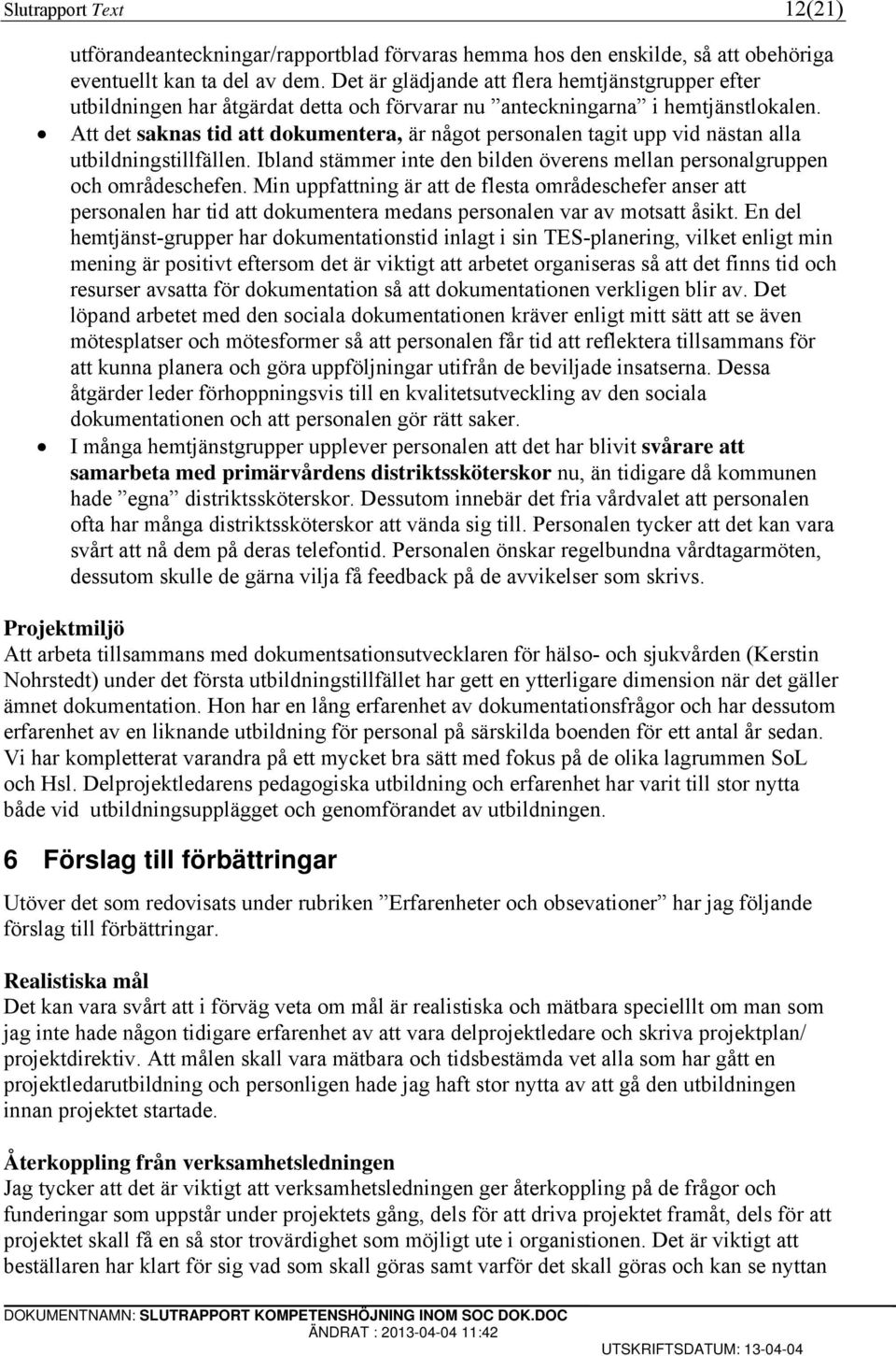 Att det saknas tid att dokumentera, är något personalen tagit upp vid nästan alla utbildningstillfällen. Ibland stämmer inte den bilden överens mellan personalgruppen och områdeschefen.