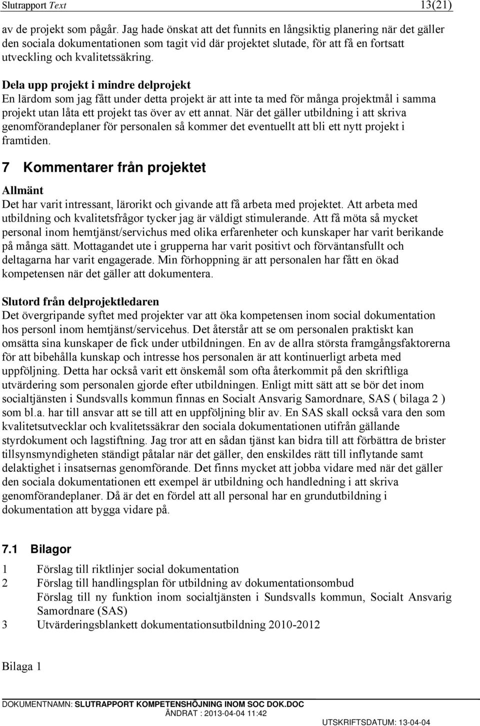 Dela upp projekt i mindre delprojekt En lärdom som jag fått under detta projekt är att inte ta med för många projektmål i samma projekt utan låta ett projekt tas över av ett annat.