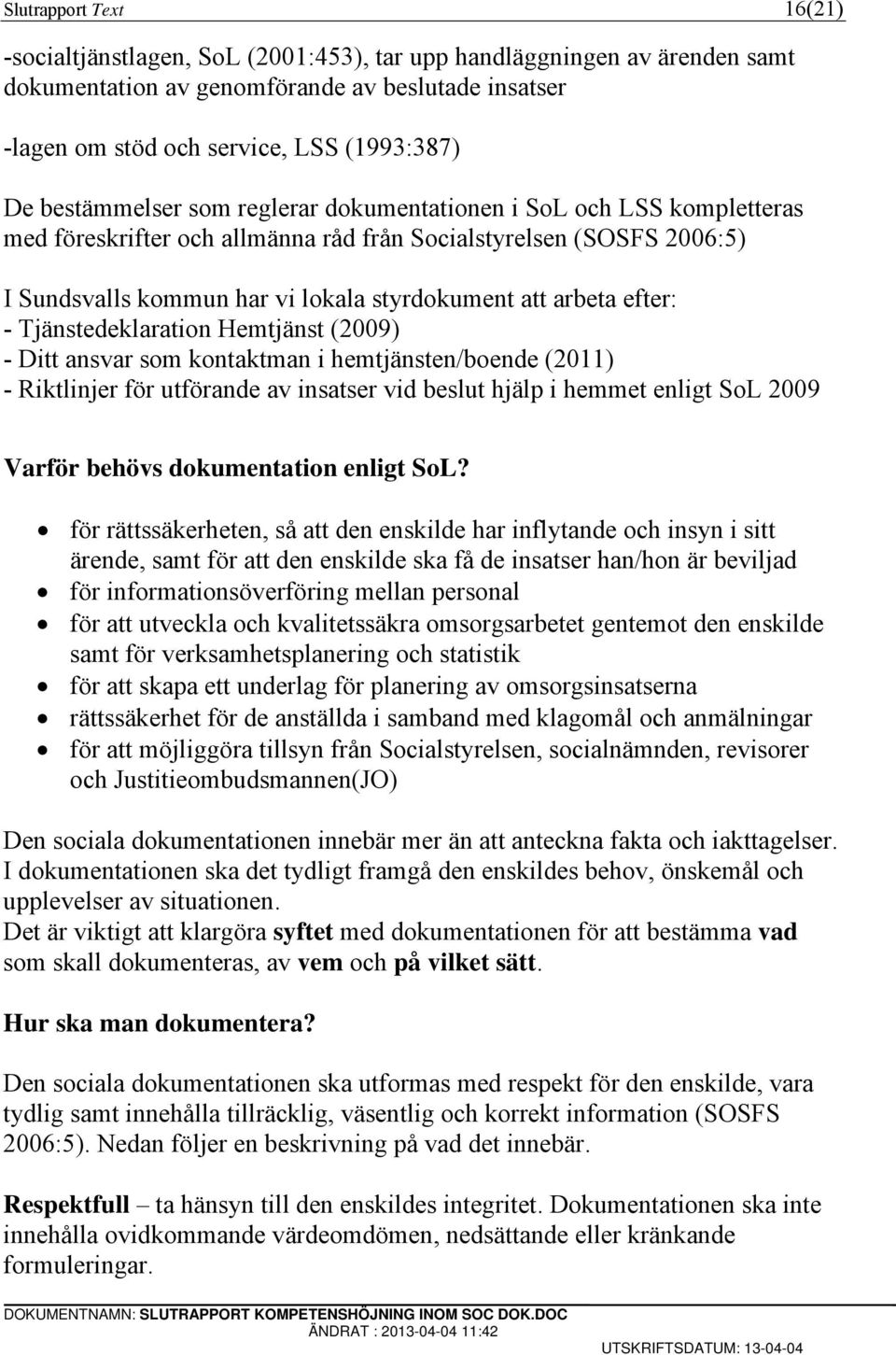 efter: - Tjänstedeklaration Hemtjänst (2009) - Ditt ansvar som kontaktman i hemtjänsten/boende (2011) - Riktlinjer för utförande av insatser vid beslut hjälp i hemmet enligt SoL 2009 Varför behövs