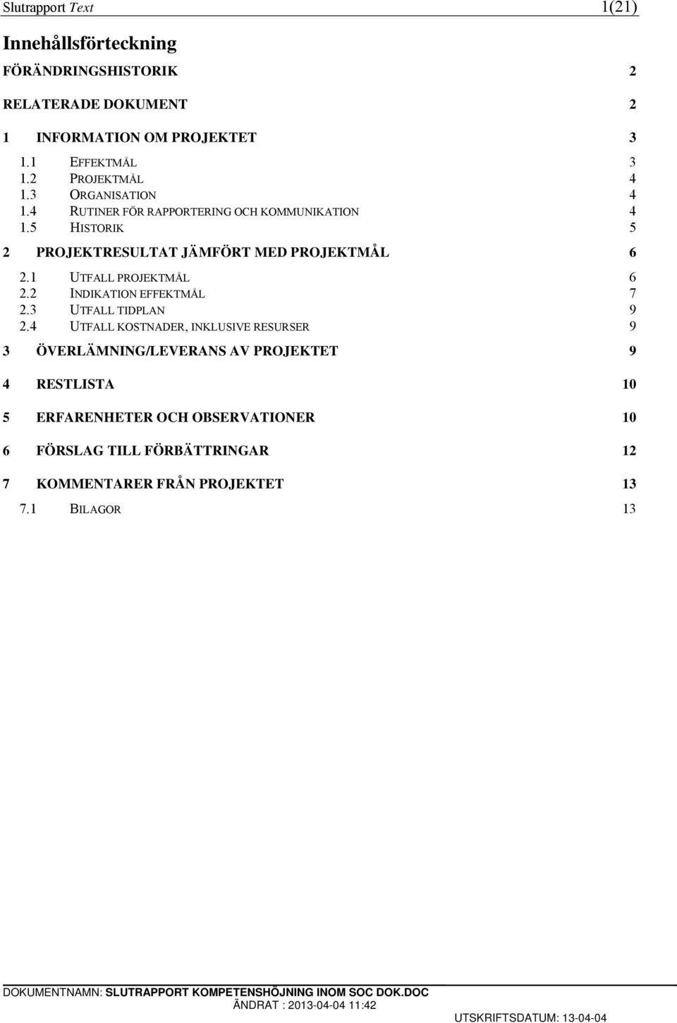 5 HISTORIK 5 2 PROJEKTRESULTAT JÄMFÖRT MED PROJEKTMÅL 6 2.1 UTFALL PROJEKTMÅL 6 2.2 INDIKATION EFFEKTMÅL 7 2.3 UTFALL TIDPLAN 9 2.