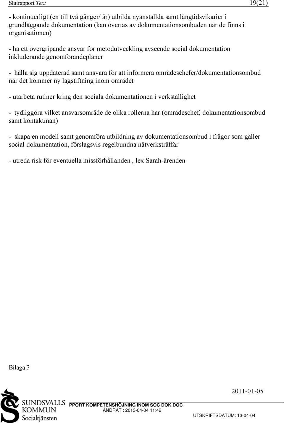 områdeschefer/dokumentationsombud när det kommer ny lagstiftning inom området - utarbeta rutiner kring den sociala dokumentationen i verkställighet - tydliggöra vilket ansvarsområde de olika rollerna