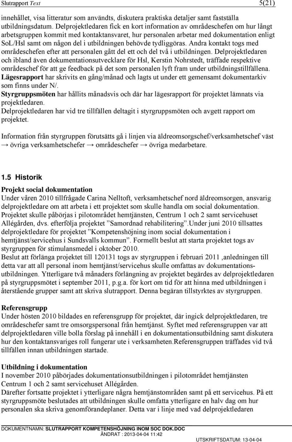 utbildningen behövde tydliggöras. Andra kontakt togs med områdeschefen efter att personalen gått del ett och del två i utbildningen.