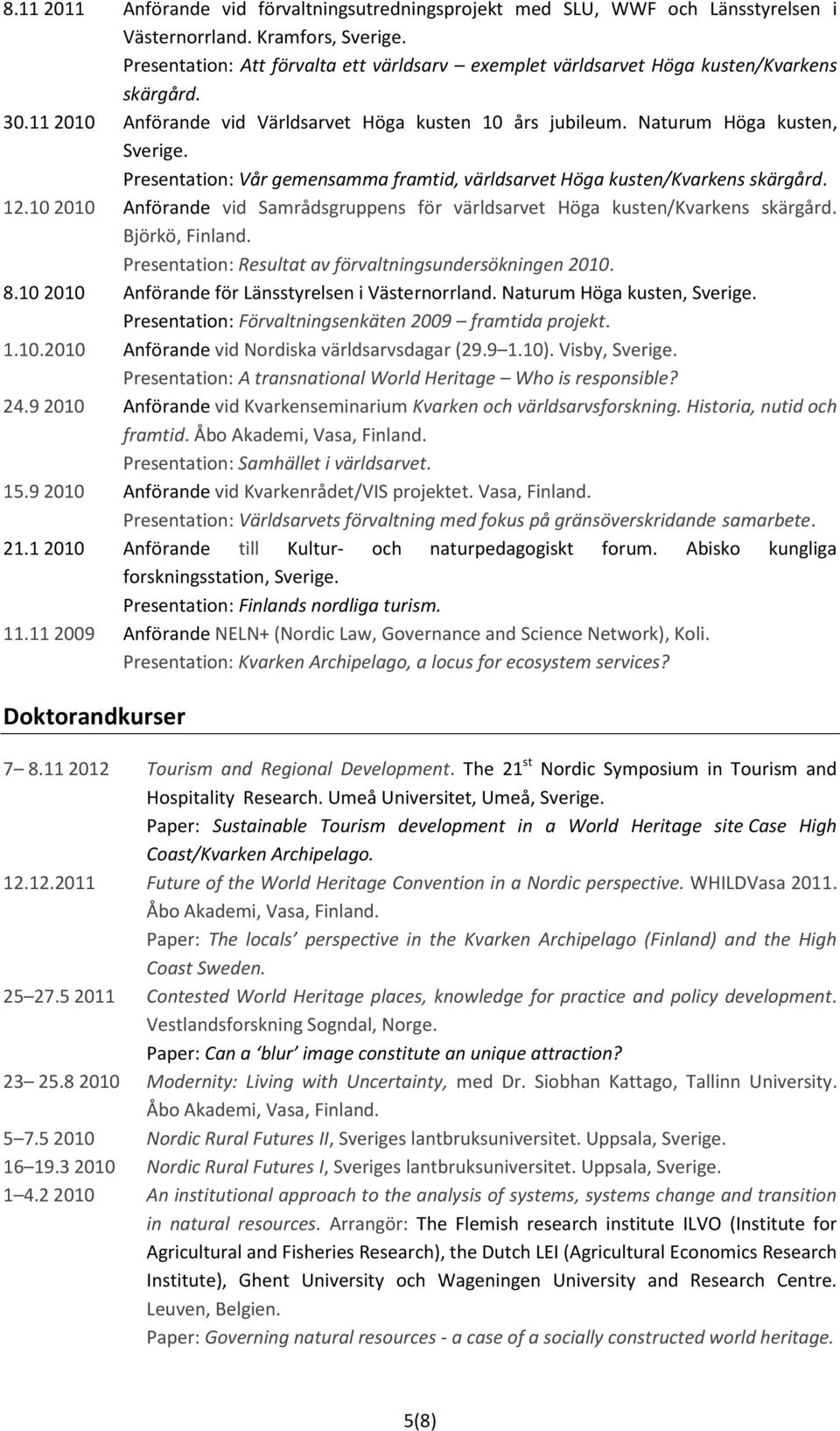 Presentation: Vår gemensamma framtid, världsarvet Höga kusten/kvarkens skärgård. 12.10 2010 Anförande vid Samrådsgruppens för världsarvet Höga kusten/kvarkens skärgård. Björkö, Finland.